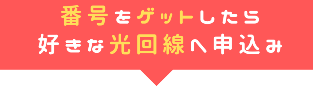 番号をゲットしたら好きな光回線へ申込み